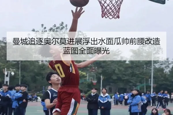 曼城追逐奥尔莫进展浮出水面瓜帅前腰改造蓝图全面曝光