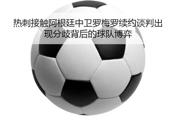 热刺接触阿根廷中卫罗梅罗续约谈判出现分歧背后的球队博弈