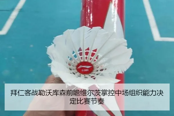 拜仁客战勒沃库森前瞻维尔茨掌控中场组织能力决定比赛节奏