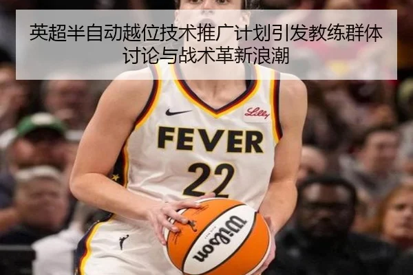 英超半自动越位技术推广计划引发教练群体讨论与战术革新浪潮